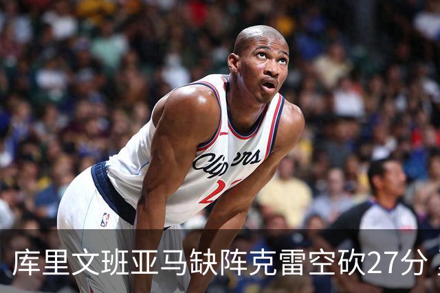 库里文班亚马缺阵克雷空砍27分 勇士不敌马刺