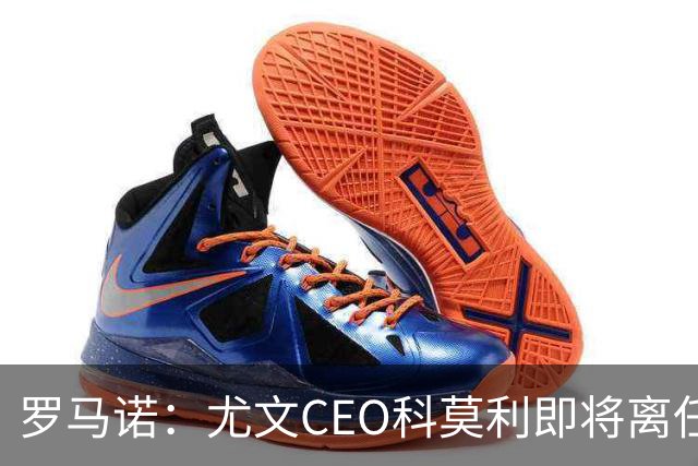 罗马诺：尤文CEO科莫利即将离任，卡内瓦利是继任主要人选